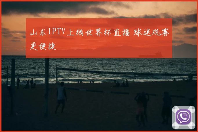 山东IPTV上线世界杯直播 球迷观赛更便捷