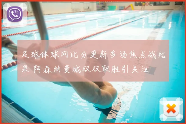 足球体球网比分更新多场焦点战结果 阿森纳曼城双双取胜引关注