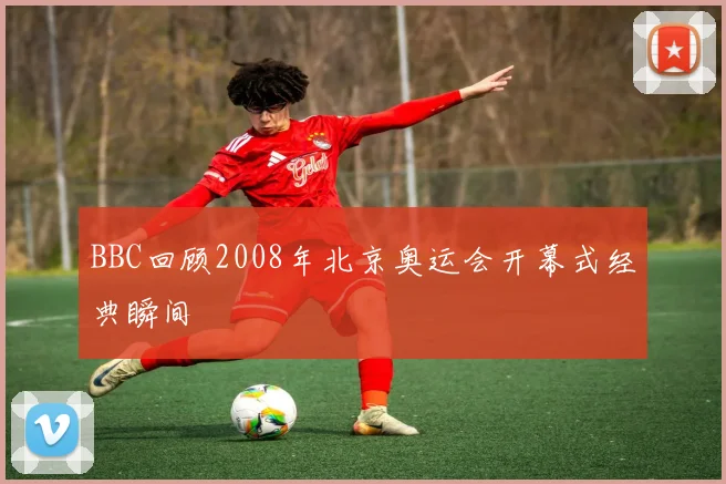 BBC回顾2008年北京奥运会开幕式经典瞬间