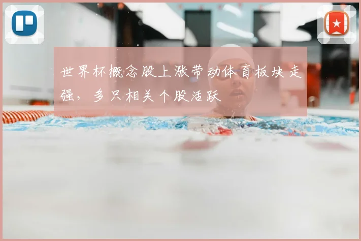 世界杯概念股上涨带动体育板块走强，多只相关个股活跃