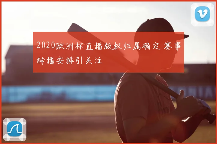 2020欧洲杯直播版权归属确定 赛事转播安排引关注