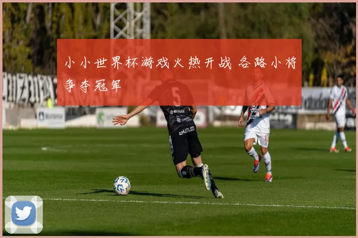 小小世界杯游戏火热开战 各路小将争夺冠军
