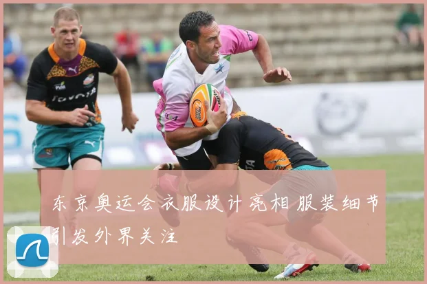 东京奥运会衣服设计亮相 服装细节引发外界关注