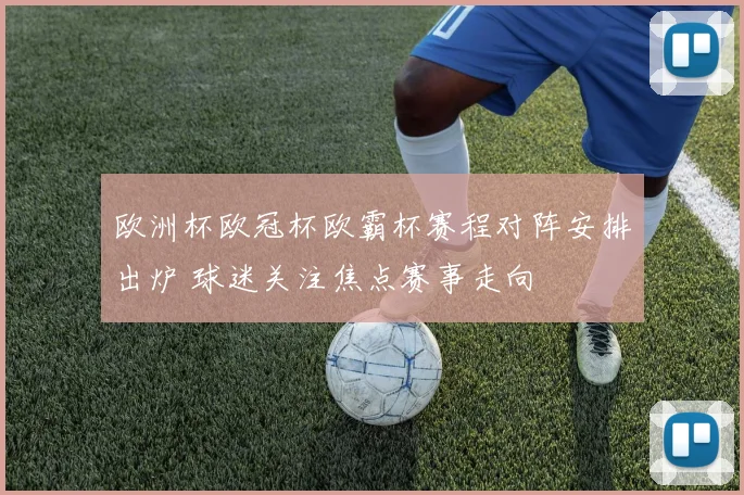 欧洲杯欧冠杯欧霸杯赛程对阵安排出炉 球迷关注焦点赛事走向