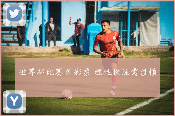 世界杯比赛买彩票 理性投注需谨慎