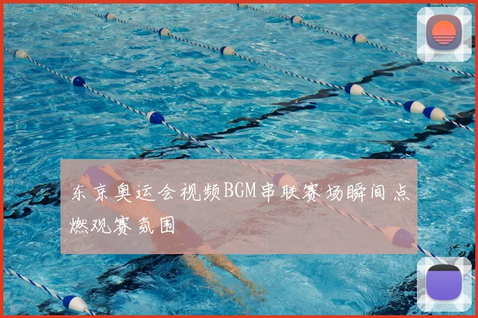 东京奥运会视频BGM串联赛场瞬间点燃观赛氛围