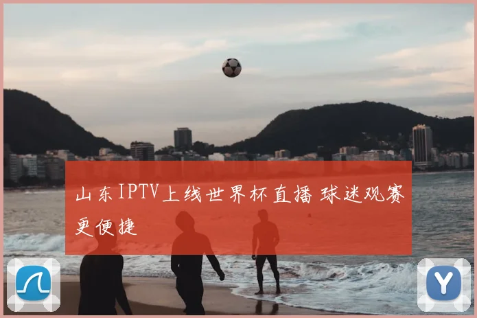 山东IPTV上线世界杯直播 球迷观赛更便捷