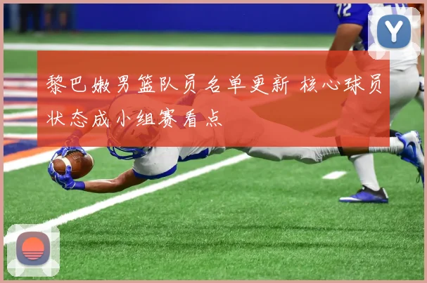 黎巴嫩男篮队员名单更新 核心球员状态成小组赛看点