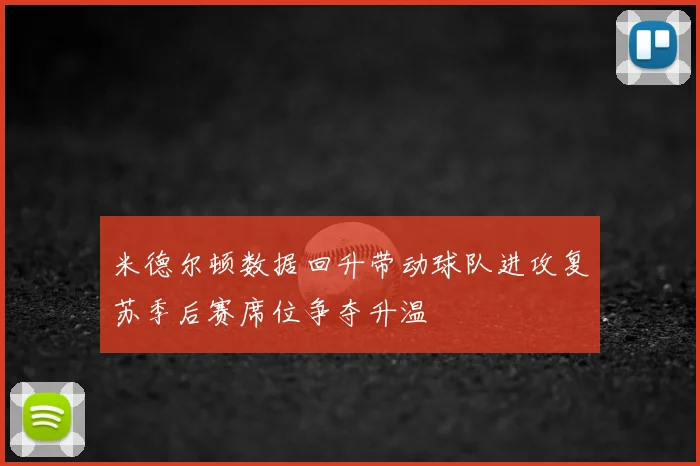 米德尔顿数据回升带动球队进攻复苏季后赛席位争夺升温