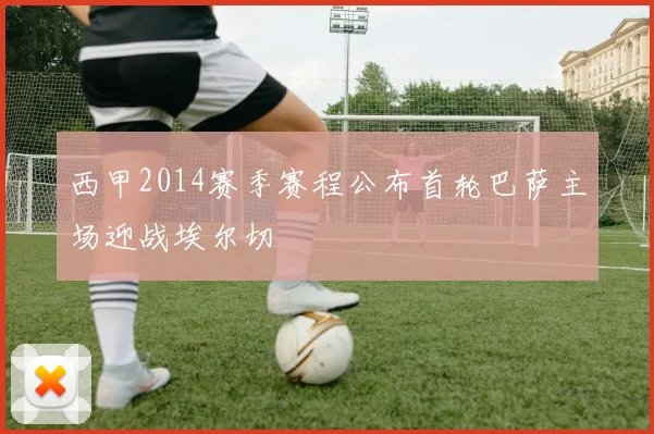 西甲2014赛季赛程公布首轮巴萨主场迎战埃尔切