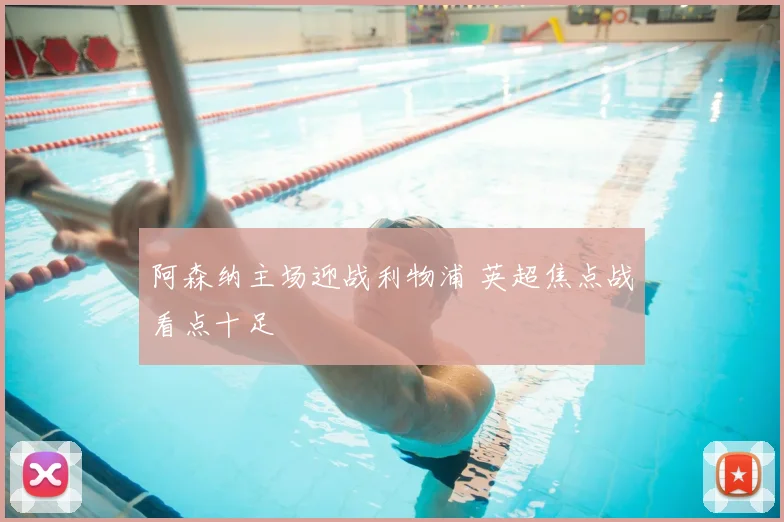 阿森纳主场迎战利物浦 英超焦点战看点十足