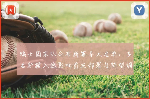 瑞士国家队公布新赛季大名单，多名新援入选影响首发部署与阵型调整