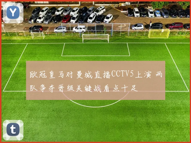 欧冠皇马对曼城直播CCTV5上演 两队争夺晋级关键战看点十足