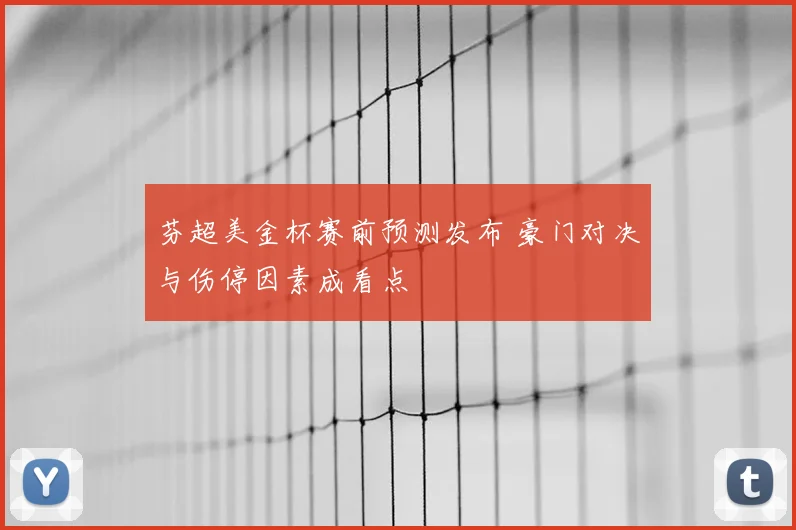 芬超美金杯赛前预测发布 豪门对决与伤停因素成看点