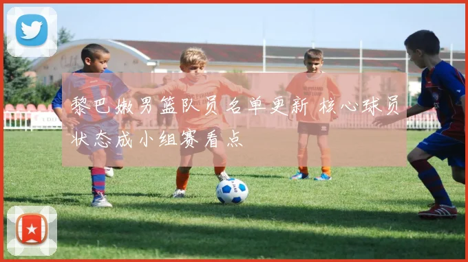 黎巴嫩男篮队员名单更新 核心球员状态成小组赛看点