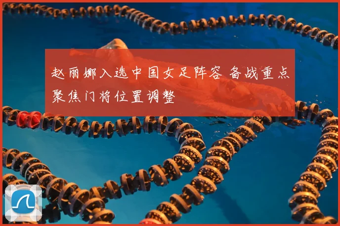 赵丽娜入选中国女足阵容 备战重点聚焦门将位置调整
