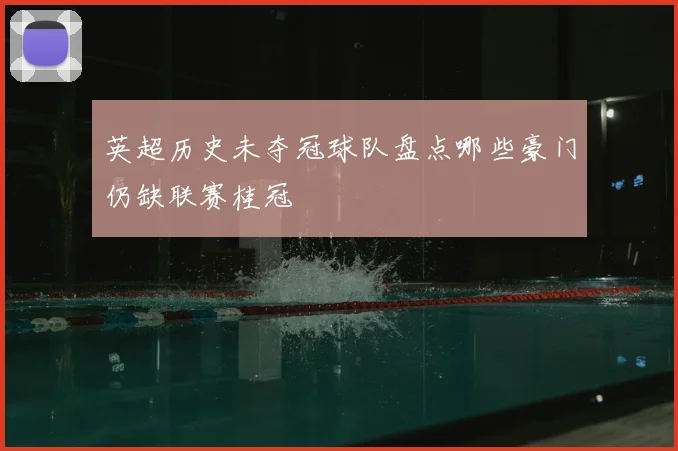 英超历史未夺冠球队盘点哪些豪门仍缺联赛桂冠