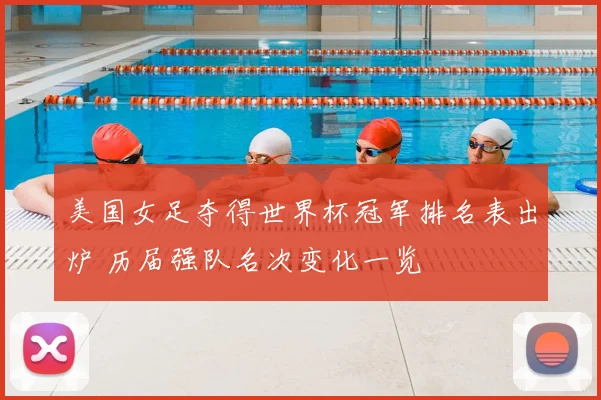 美国女足夺得世界杯冠军排名表出炉 历届强队名次变化一览