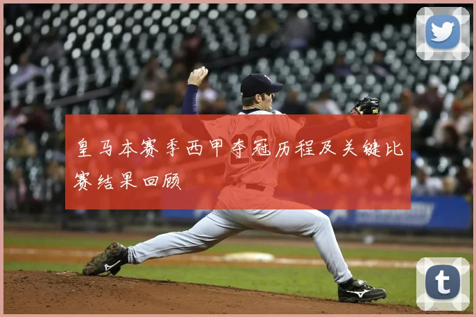 皇马本赛季西甲夺冠历程及关键比赛结果回顾