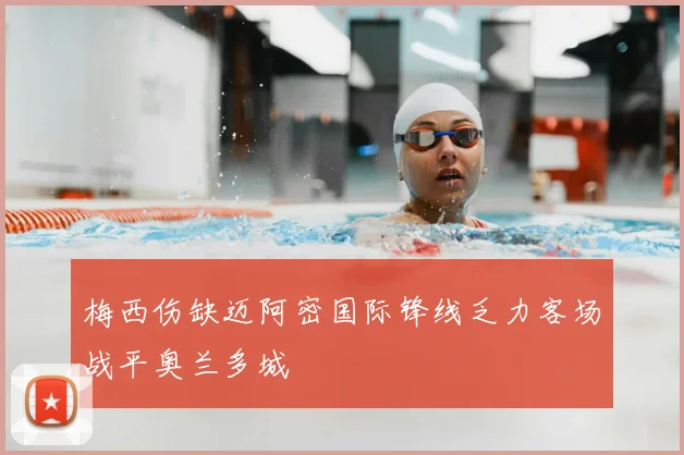 梅西伤缺迈阿密国际锋线乏力客场战平奥兰多城