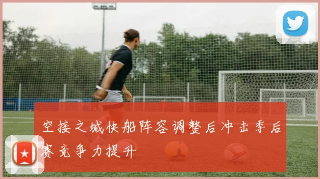空接之城快船阵容调整后冲击季后赛竞争力提升