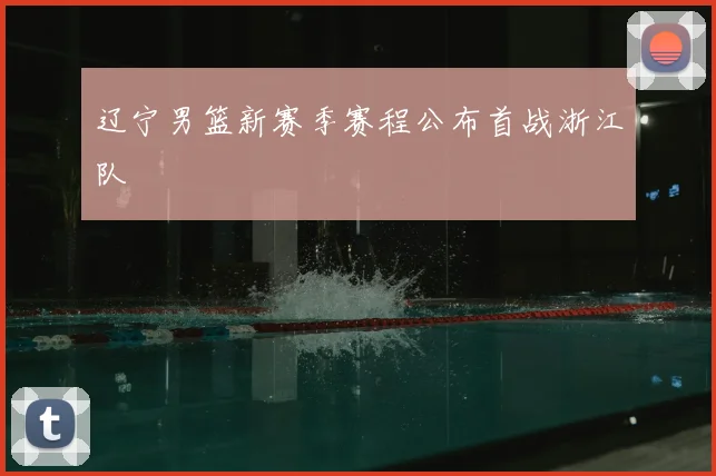 辽宁男篮新赛季赛程公布首战浙江队