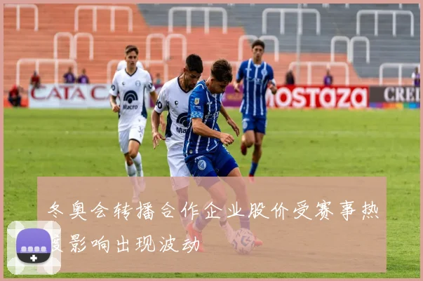 冬奥会转播合作企业股价受赛事热度影响出现波动